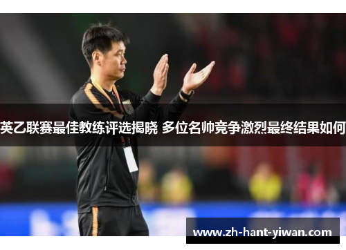 英乙联赛最佳教练评选揭晓 多位名帅竞争激烈最终结果如何