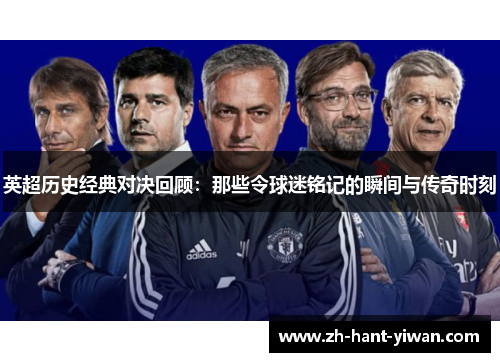 英超历史经典对决回顾：那些令球迷铭记的瞬间与传奇时刻