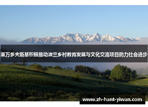 莱万多夫斯基积极推动波兰乡村教育发展与文化交流项目助力社会进步