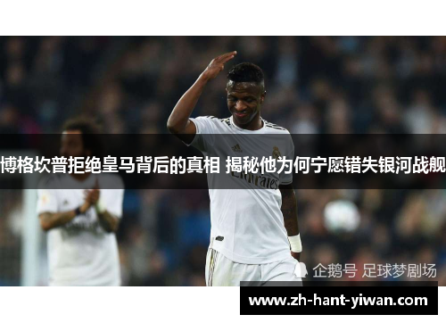 博格坎普拒绝皇马背后的真相 揭秘他为何宁愿错失银河战舰