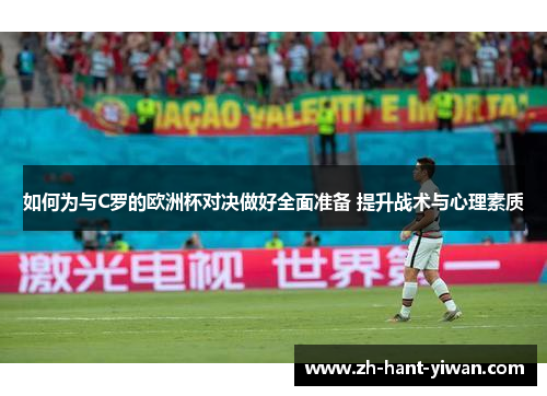 如何为与C罗的欧洲杯对决做好全面准备 提升战术与心理素质