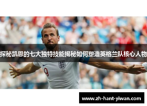 探秘凯恩的七大独特技能揭秘如何塑造英格兰队核心人物