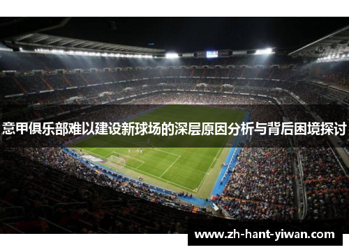 意甲俱乐部难以建设新球场的深层原因分析与背后困境探讨
