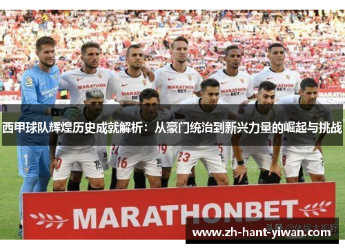 西甲球队辉煌历史成就解析：从豪门统治到新兴力量的崛起与挑战