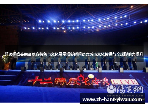 超级杯盛会融合地方特色与文化展示精彩瞬间助力城市文化传播与全球影响力提升