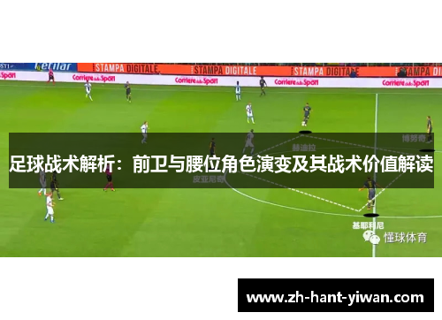 足球战术解析：前卫与腰位角色演变及其战术价值解读