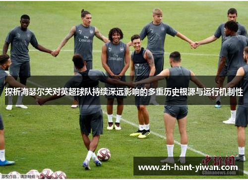 探析海瑟尔关对英超球队持续深远影响的多重历史根源与运行机制性