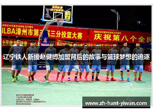 辽宁铁人新援赵健博加盟背后的故事与篮球梦想的追逐