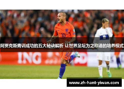 阿贾克斯青训成功的五大秘诀解析 让世界足坛为之称道的培养模式 阿贾克斯青训成功的五大秘诀解析 让世界足坛为之称道的培养模式