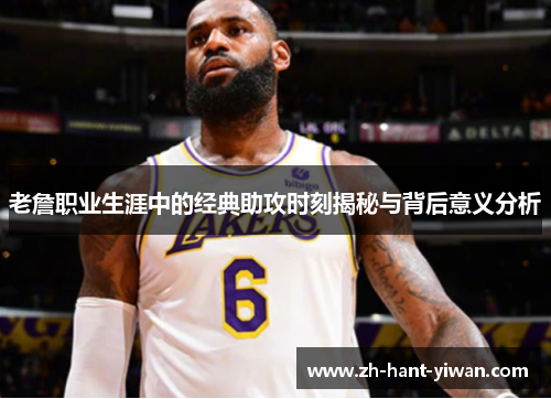 老詹职业生涯中的经典助攻时刻揭秘与背后意义分析 老詹职业生涯中的经典助攻时刻揭秘与背后意义分析