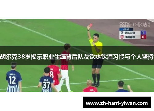 胡尔克38岁揭示职业生涯背后队友饮水饮酒习惯与个人坚持 胡尔克38岁揭示职业生涯背后队友饮水饮酒习惯与个人坚持