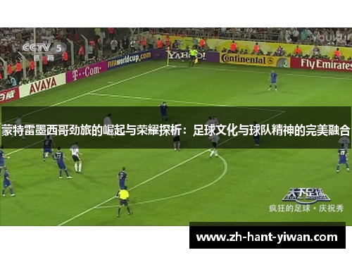 蒙特雷墨西哥劲旅的崛起与荣耀探析:足球文化与球队精神的完美融合 蒙特雷墨西哥劲旅的崛起与荣耀探析:足球文化与球队精神的完美融合