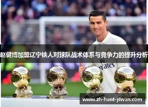 赵健博加盟辽宁铁人对球队战术体系与竞争力的提升分析 赵健博加盟辽宁铁人对球队战术体系与竞争力的提升分析