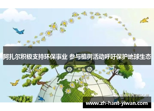 阿扎尔积极支持环保事业 参与植树活动呼吁保护地球生态