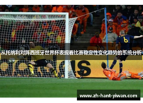 从托纳利对阵西班牙世界杯表现看比赛稳定性变化趋势的系统分析