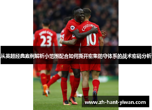 从英超经典案例解析小范围配合如何撕开密集防守体系的战术密码分析