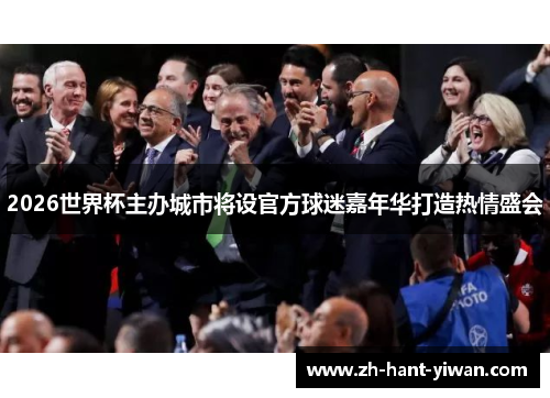 2026世界杯主办城市将设官方球迷嘉年华打造热情盛会