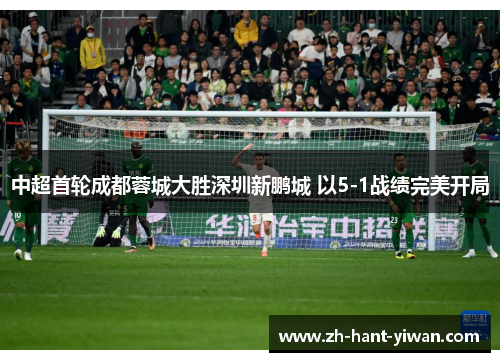 中超首轮成都蓉城大胜深圳新鹏城 以5-1战绩完美开局