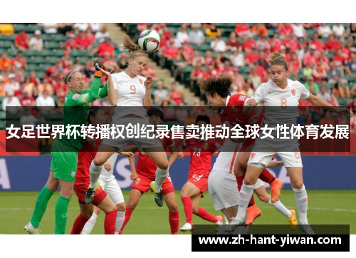 女足世界杯转播权创纪录售卖推动全球女性体育发展