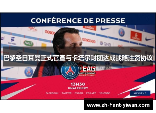巴黎圣日耳曼正式官宣与卡塔尔财团达成战略注资协议 巴黎圣日耳曼正式官宣与卡塔尔财团达成战略注资协议