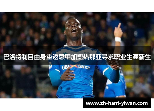巴洛特利自由身重返意甲加盟热那亚寻求职业生涯新生 巴洛特利自由身重返意甲加盟热那亚寻求职业生涯新生