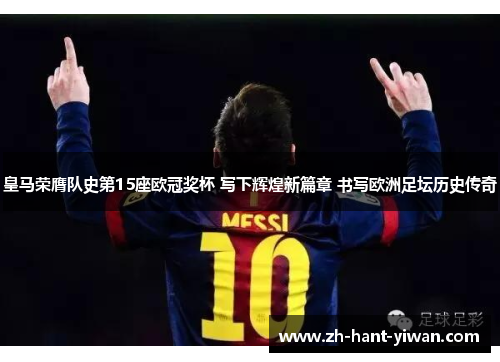 皇马荣膺队史第15座欧冠奖杯 写下辉煌新篇章 书写欧洲足坛历史传奇 皇马荣膺队史第15座欧冠奖杯 写下辉煌新篇章 书写欧洲足坛历史传奇