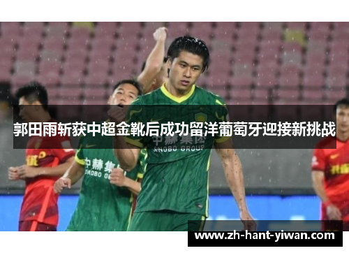 郭田雨斩获中超金靴后成功留洋葡萄牙迎接新挑战