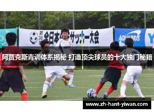 阿贾克斯青训体系揭秘 打造顶尖球员的十大独门秘籍