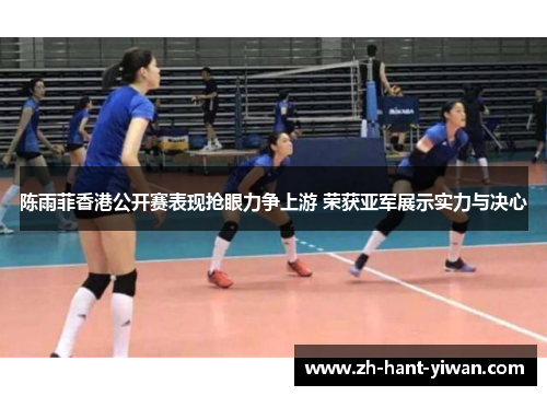 陈雨菲香港公开赛表现抢眼力争上游 荣获亚军展示实力与决心