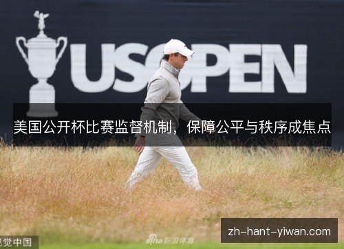 美国公开杯比赛监督机制,保障公平与秩序成焦点 美国公开杯比赛监督机制,保障公平与秩序成焦点
