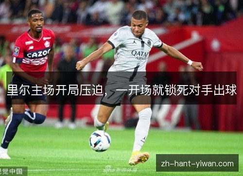 里尔主场开局压迫，一开场就锁死对手出球