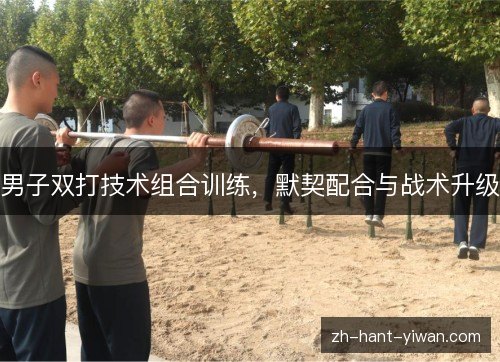 男子双打技术组合训练，默契配合与战术升级